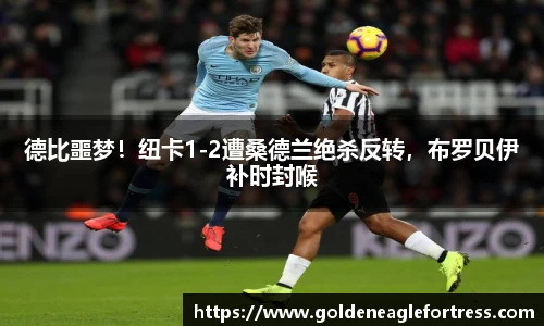 德比噩梦！纽卡1-2遭桑德兰绝杀反转，布罗贝伊补时封喉