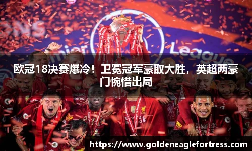 欧冠18决赛爆冷！卫冕冠军豪取大胜，英超两豪门惋惜出局