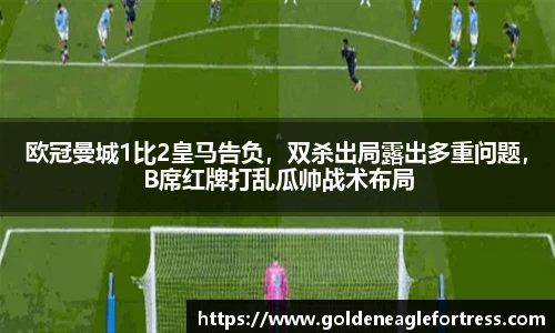 欧冠曼城1比2皇马告负，双杀出局露出多重问题，B席红牌打乱瓜帅战术布局