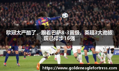 欧冠太严酷了，跟着巴萨8-3晋级，英超3大劲旅现已停步16强